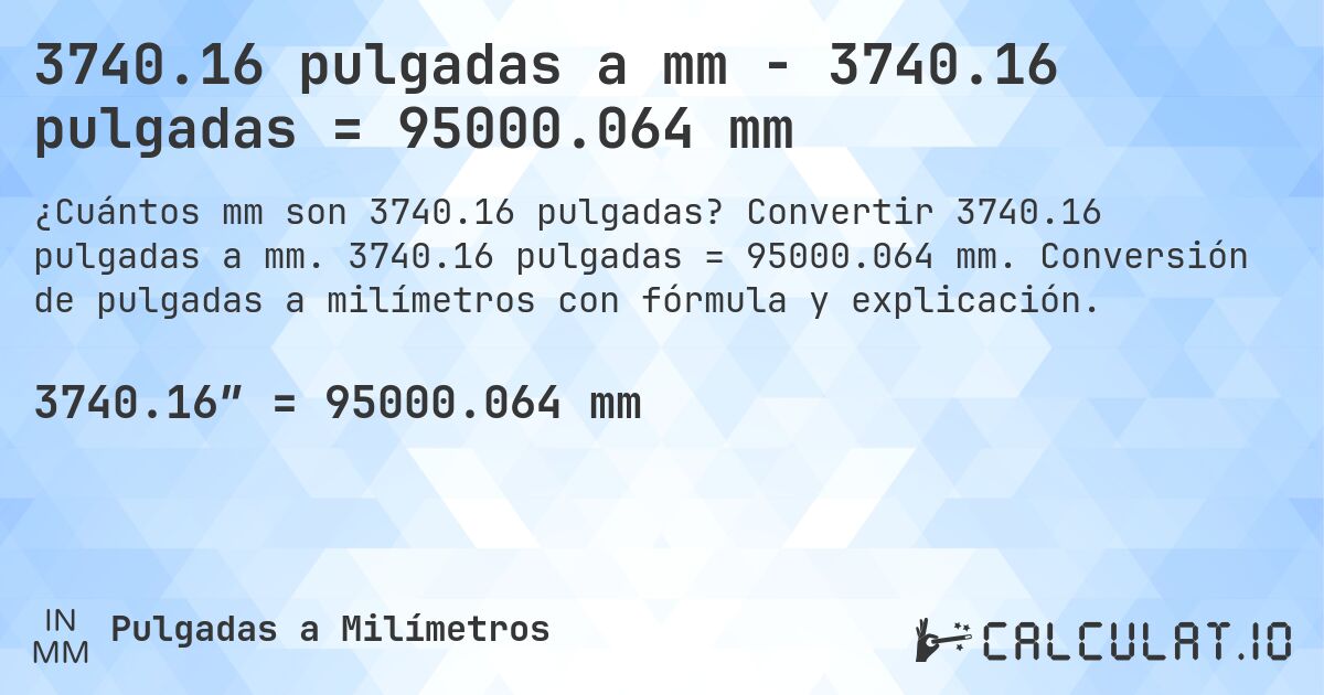 3740.16 pulgadas a mm - 3740.16 pulgadas = 95000.064 mm. Convertir 3740.16 pulgadas a mm. 3740.16 pulgadas = 95000.064 mm. Conversión de pulgadas a milímetros con fórmula y explicación.