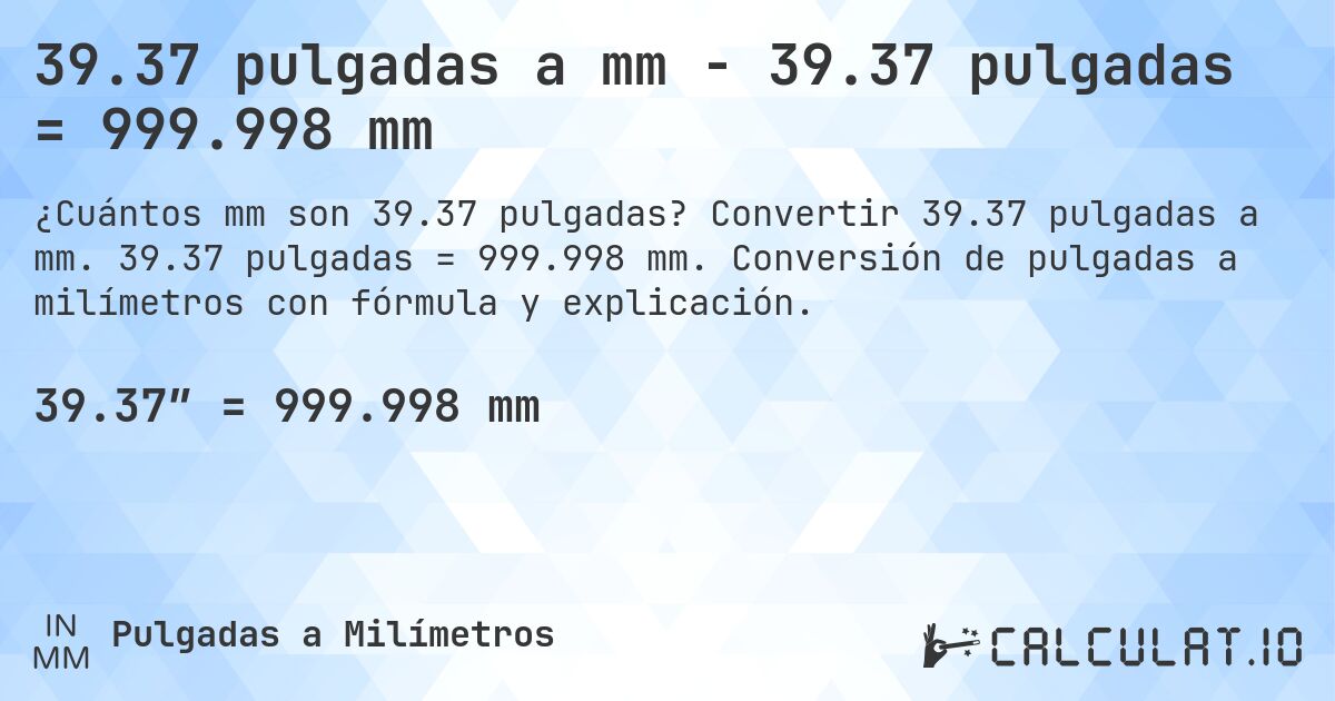 39.37 pulgadas a mm - 39.37 pulgadas = 999.998 mm. Convertir 39.37 pulgadas a mm. 39.37 pulgadas = 999.998 mm. Conversión de pulgadas a milímetros con fórmula y explicación.