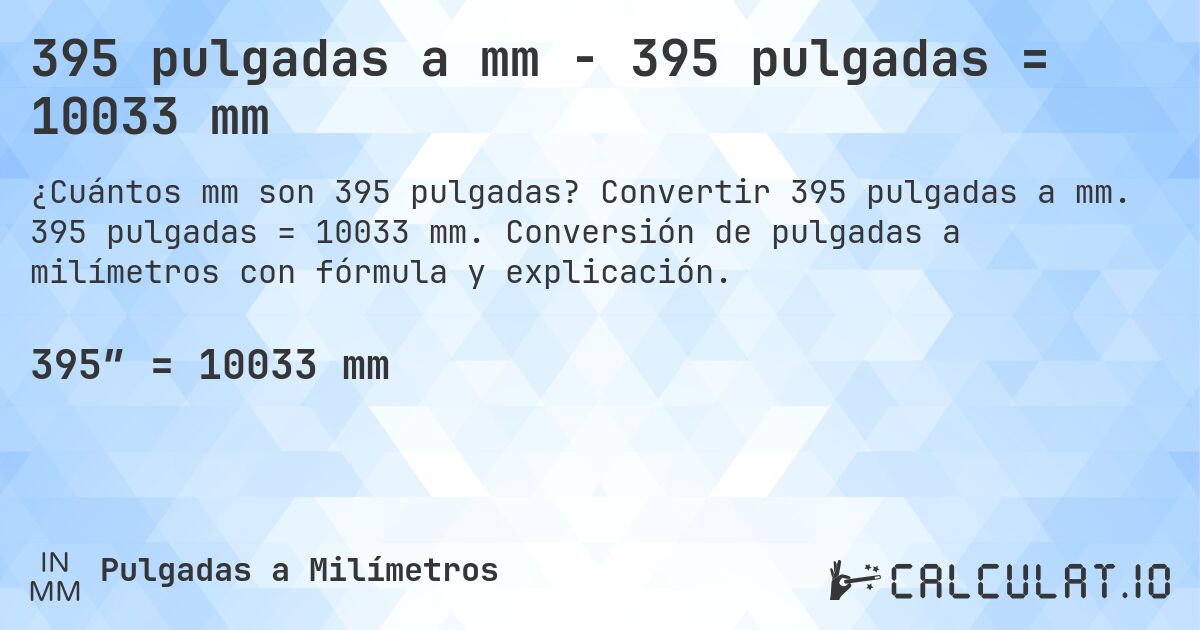 395 pulgadas a mm - 395 pulgadas = 10033 mm. Convertir 395 pulgadas a mm. 395 pulgadas = 10033 mm. Conversión de pulgadas a milímetros con fórmula y explicación.