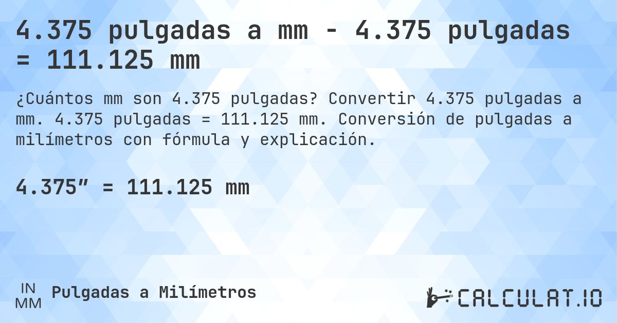 4.375 pulgadas a mm - 4.375 pulgadas = 111.125 mm. Convertir 4.375 pulgadas a mm. 4.375 pulgadas = 111.125 mm. Conversión de pulgadas a milímetros con fórmula y explicación.