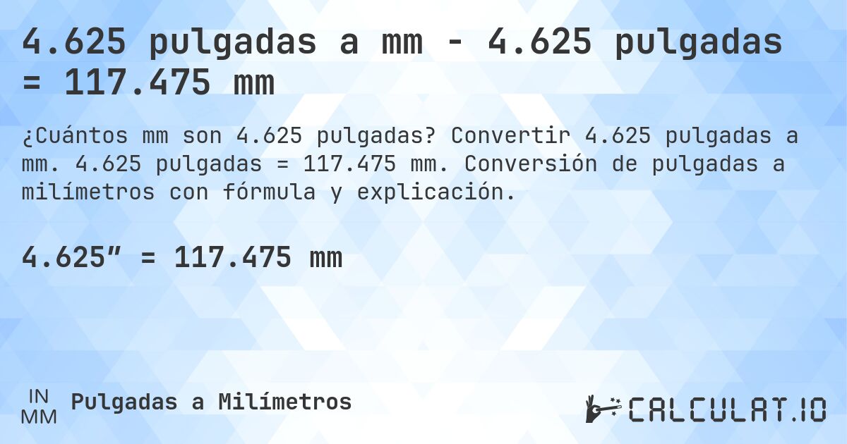 4.625 pulgadas a mm - 4.625 pulgadas = 117.475 mm. Convertir 4.625 pulgadas a mm. 4.625 pulgadas = 117.475 mm. Conversión de pulgadas a milímetros con fórmula y explicación.