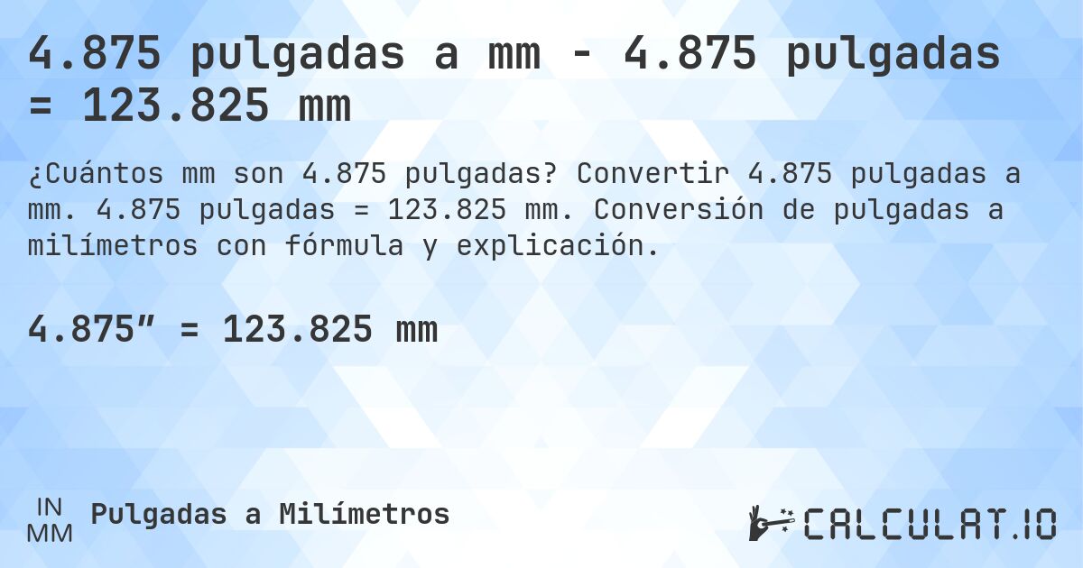 4.875 pulgadas a mm - 4.875 pulgadas = 123.825 mm. Convertir 4.875 pulgadas a mm. 4.875 pulgadas = 123.825 mm. Conversión de pulgadas a milímetros con fórmula y explicación.