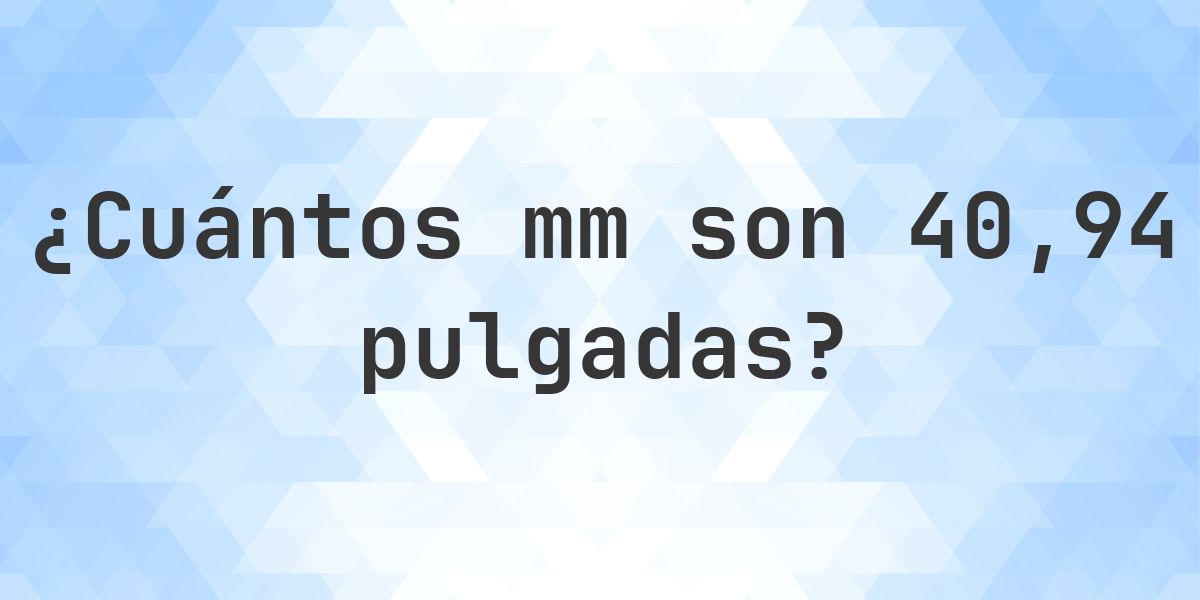 40.94 pulgadas a mm - 40.94 pulgadas = 1039.876 mm - Calculatio