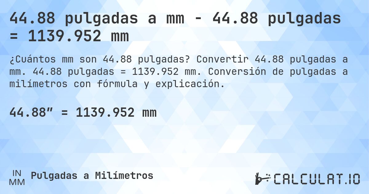 44.88 pulgadas a mm - 44.88 pulgadas = 1139.952 mm. Convertir 44.88 pulgadas a mm. 44.88 pulgadas = 1139.952 mm. Conversión de pulgadas a milímetros con fórmula y explicación.
