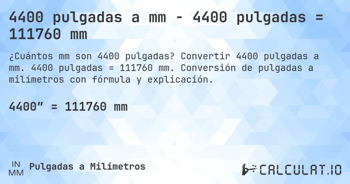 4400 pulgadas a mm - 4400 pulgadas = 111760 mm. Convertir 4400 pulgadas a mm. 4400 pulgadas = 111760 mm. Conversión de pulgadas a milímetros con fórmula y explicación.