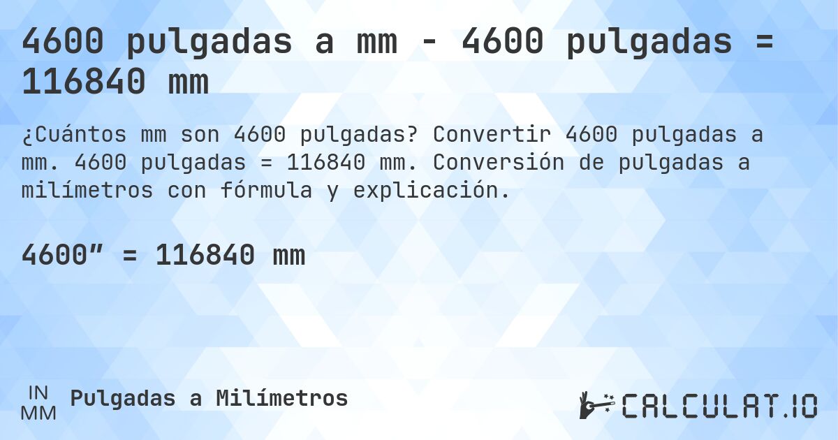 4600 pulgadas a mm - 4600 pulgadas = 116840 mm. Convertir 4600 pulgadas a mm. 4600 pulgadas = 116840 mm. Conversión de pulgadas a milímetros con fórmula y explicación.