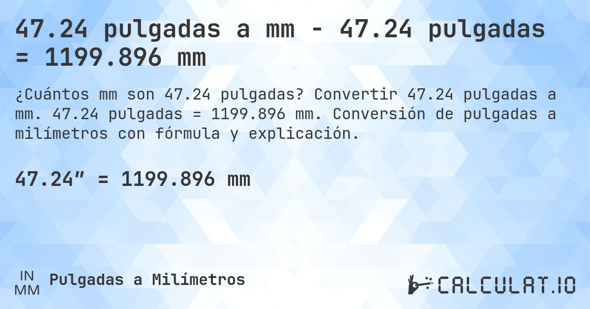 47.24 pulgadas a mm - 47.24 pulgadas = 1199.896 mm. Convertir 47.24 pulgadas a mm. 47.24 pulgadas = 1199.896 mm. Conversión de pulgadas a milímetros con fórmula y explicación.