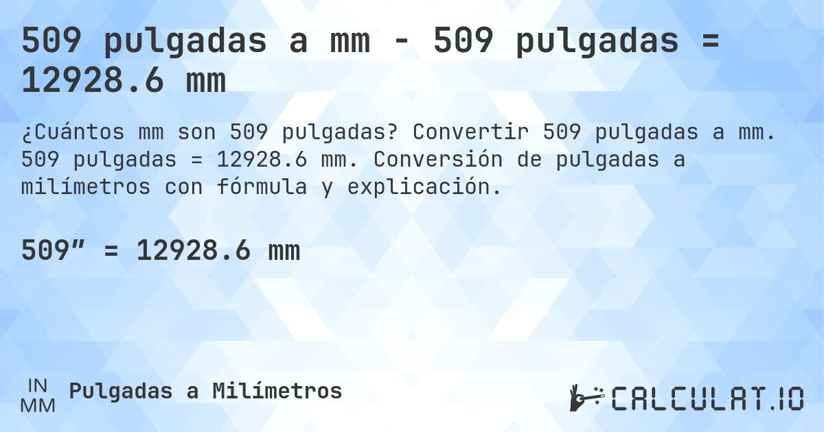 509 pulgadas a mm - 509 pulgadas = 12928.6 mm. Convertir 509 pulgadas a mm. 509 pulgadas = 12928.6 mm. Conversión de pulgadas a milímetros con fórmula y explicación.