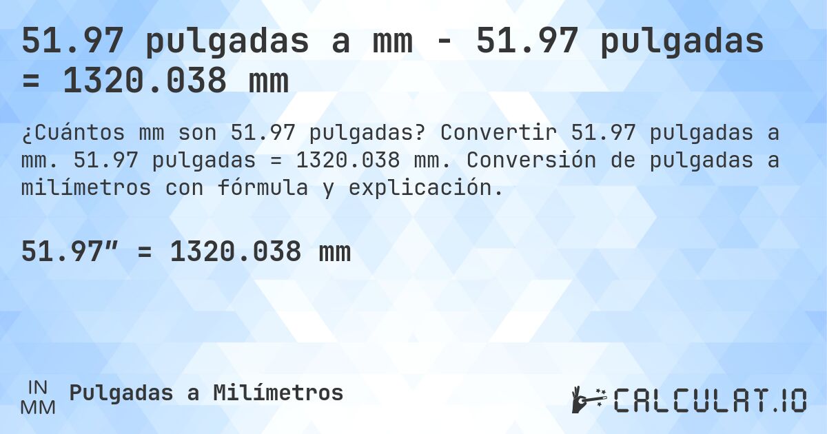 51.97 pulgadas a mm - 51.97 pulgadas = 1320.038 mm. Convertir 51.97 pulgadas a mm. 51.97 pulgadas = 1320.038 mm. Conversión de pulgadas a milímetros con fórmula y explicación.