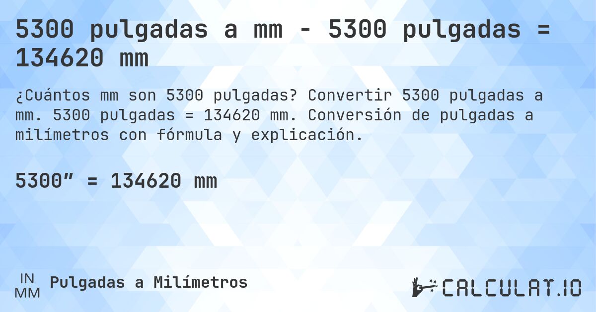 5300 pulgadas a mm - 5300 pulgadas = 134620 mm. Convertir 5300 pulgadas a mm. 5300 pulgadas = 134620 mm. Conversión de pulgadas a milímetros con fórmula y explicación.
