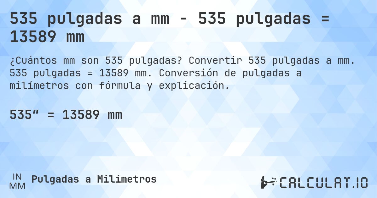 535 pulgadas a mm - 535 pulgadas = 13589 mm. Convertir 535 pulgadas a mm. 535 pulgadas = 13589 mm. Conversión de pulgadas a milímetros con fórmula y explicación.