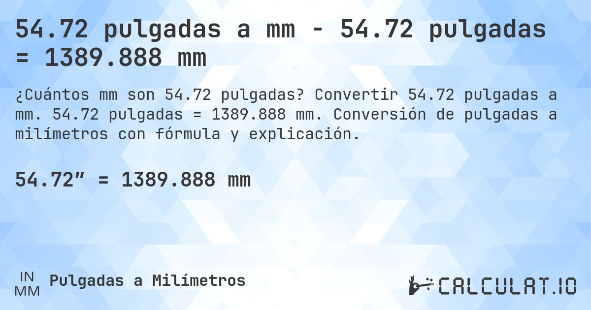 54.72 pulgadas a mm - 54.72 pulgadas = 1389.888 mm. Convertir 54.72 pulgadas a mm. 54.72 pulgadas = 1389.888 mm. Conversión de pulgadas a milímetros con fórmula y explicación.