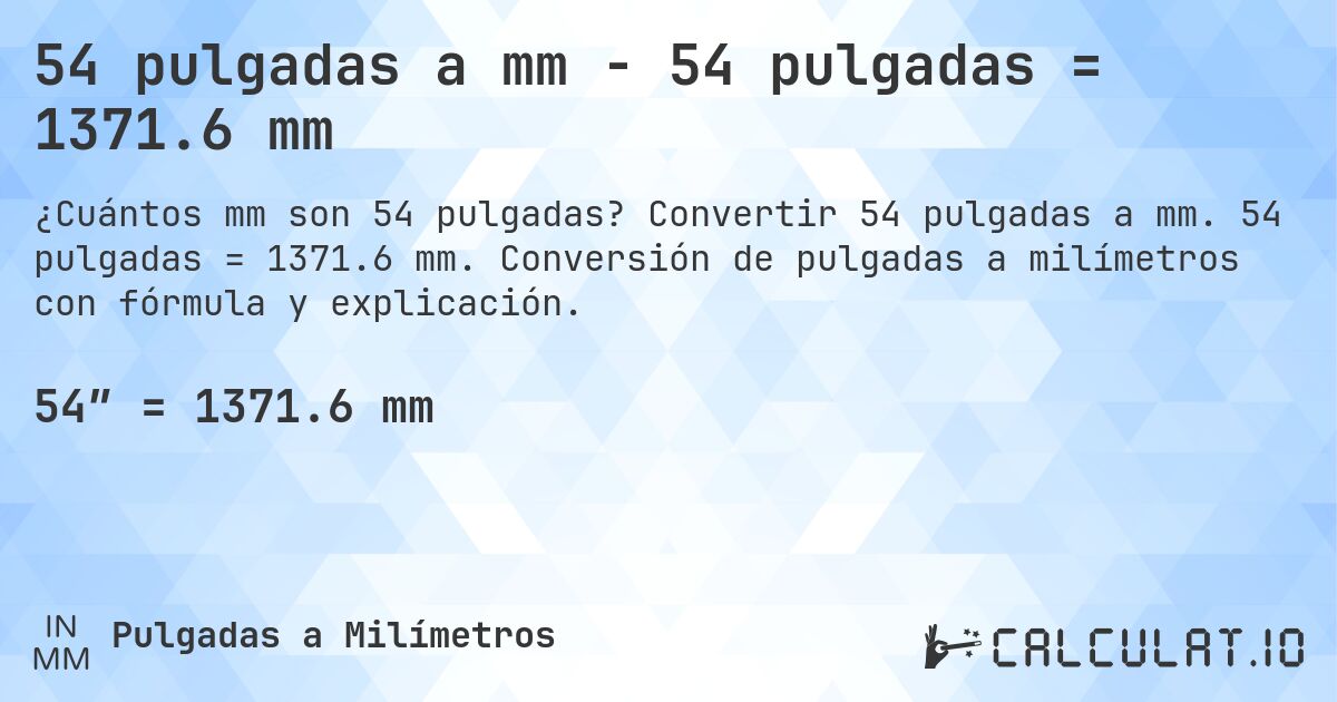 54 pulgadas a mm - 54 pulgadas = 1371.6 mm. Convertir 54 pulgadas a mm. 54 pulgadas = 1371.6 mm. Conversión de pulgadas a milímetros con fórmula y explicación.