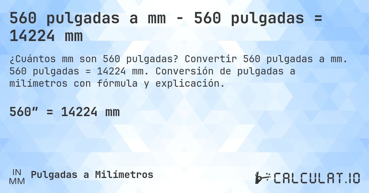 560 pulgadas a mm - 560 pulgadas = 14224 mm. Convertir 560 pulgadas a mm. 560 pulgadas = 14224 mm. Conversión de pulgadas a milímetros con fórmula y explicación.