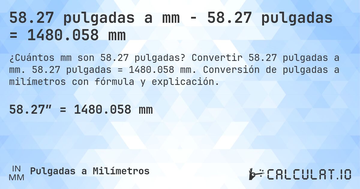 58.27 pulgadas a mm - 58.27 pulgadas = 1480.058 mm. Convertir 58.27 pulgadas a mm. 58.27 pulgadas = 1480.058 mm. Conversión de pulgadas a milímetros con fórmula y explicación.