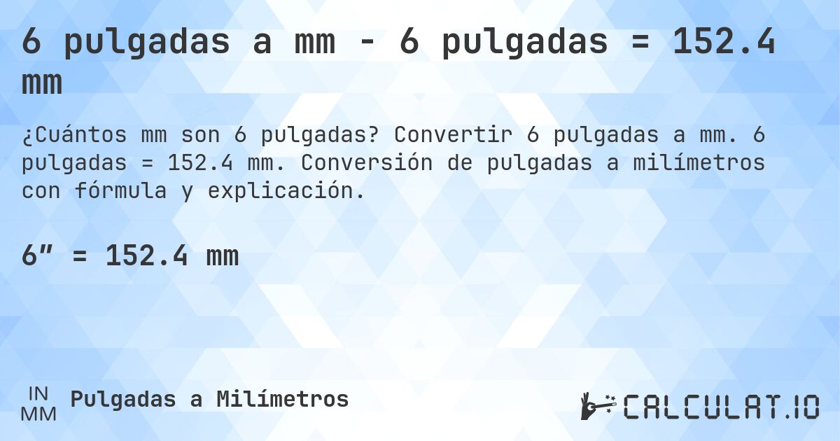 6 pulgadas a mm - 6 pulgadas = 152.4 mm. Convertir 6 pulgadas a mm. 6 pulgadas = 152.4 mm. Conversión de pulgadas a milímetros con fórmula y explicación.