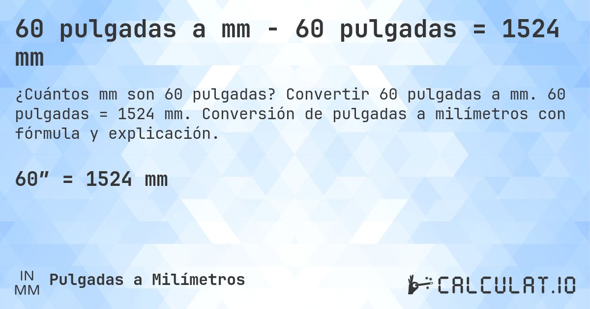 60 pulgadas a mm - 60 pulgadas = 1524 mm. Convertir 60 pulgadas a mm. 60 pulgadas = 1524 mm. Conversión de pulgadas a milímetros con fórmula y explicación.
