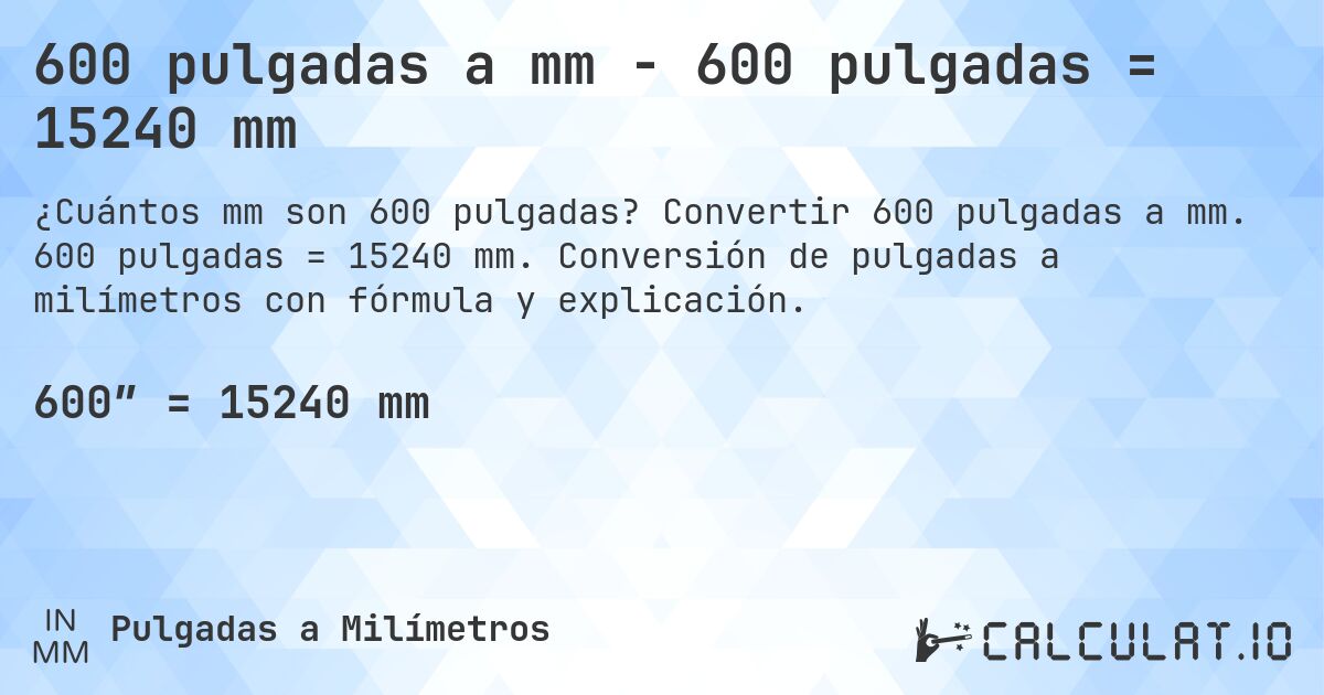 600 pulgadas a mm - 600 pulgadas = 15240 mm. Convertir 600 pulgadas a mm. 600 pulgadas = 15240 mm. Conversión de pulgadas a milímetros con fórmula y explicación.