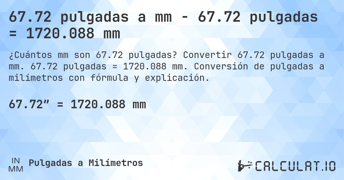 67.72 pulgadas a mm - 67.72 pulgadas = 1720.088 mm. Convertir 67.72 pulgadas a mm. 67.72 pulgadas = 1720.088 mm. Conversión de pulgadas a milímetros con fórmula y explicación.