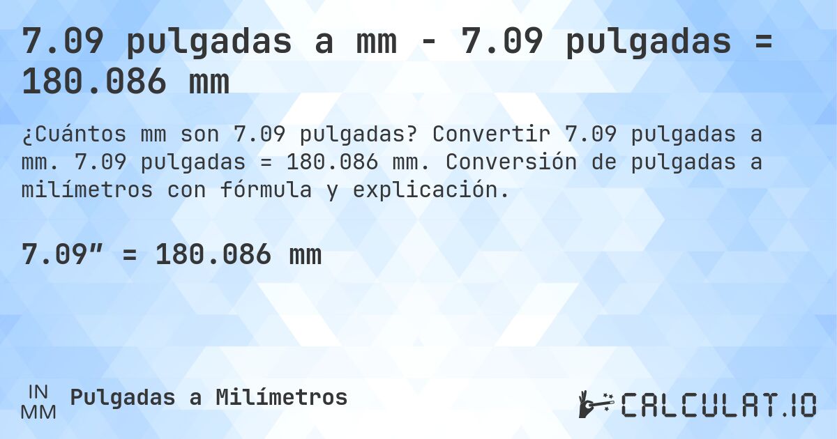 7.09 pulgadas a mm - 7.09 pulgadas = 180.086 mm. Convertir 7.09 pulgadas a mm. 7.09 pulgadas = 180.086 mm. Conversión de pulgadas a milímetros con fórmula y explicación.