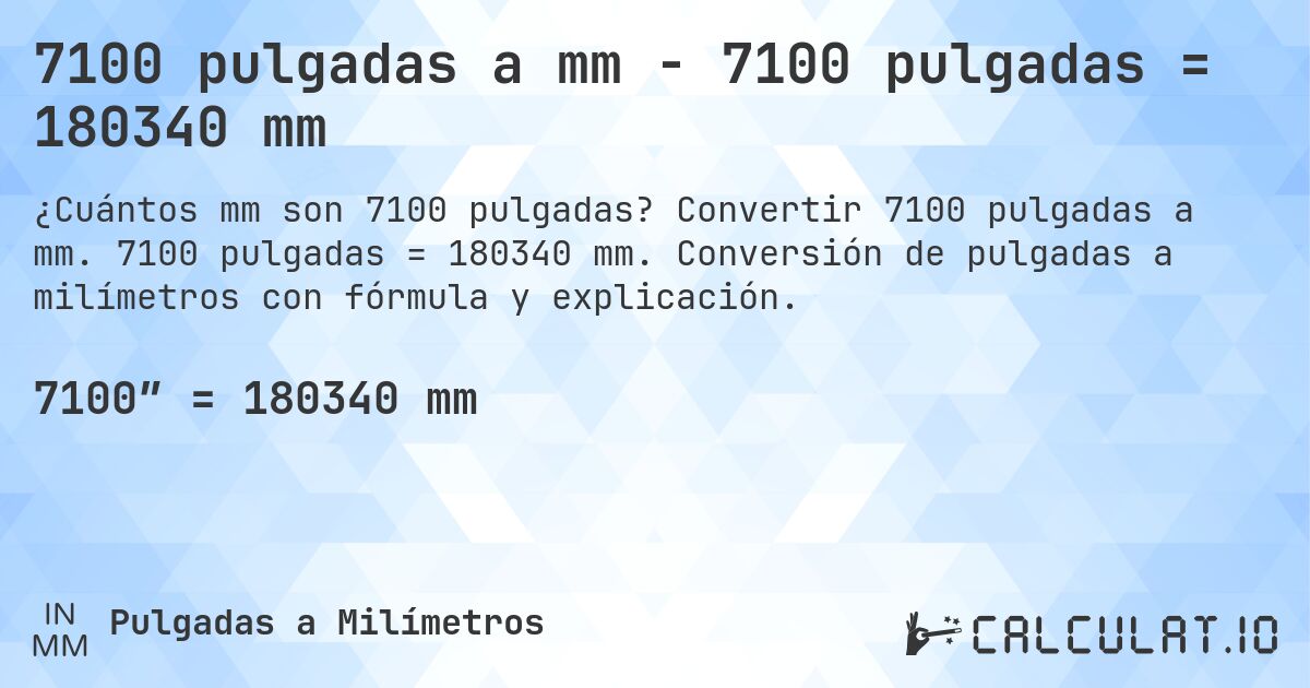 7100 pulgadas a mm - 7100 pulgadas = 180340 mm. Convertir 7100 pulgadas a mm. 7100 pulgadas = 180340 mm. Conversión de pulgadas a milímetros con fórmula y explicación.