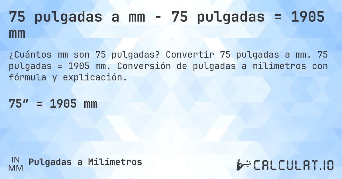 75 pulgadas a mm - 75 pulgadas = 1905 mm. Convertir 75 pulgadas a mm. 75 pulgadas = 1905 mm. Conversión de pulgadas a milímetros con fórmula y explicación.