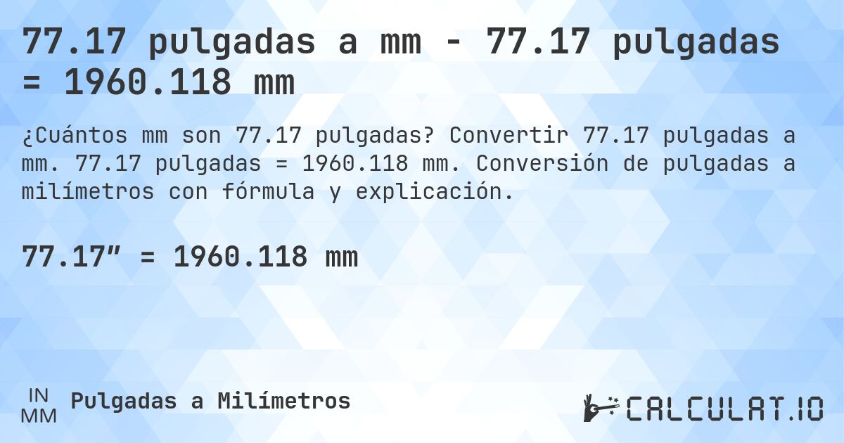 77.17 pulgadas a mm - 77.17 pulgadas = 1960.118 mm. Convertir 77.17 pulgadas a mm. 77.17 pulgadas = 1960.118 mm. Conversión de pulgadas a milímetros con fórmula y explicación.