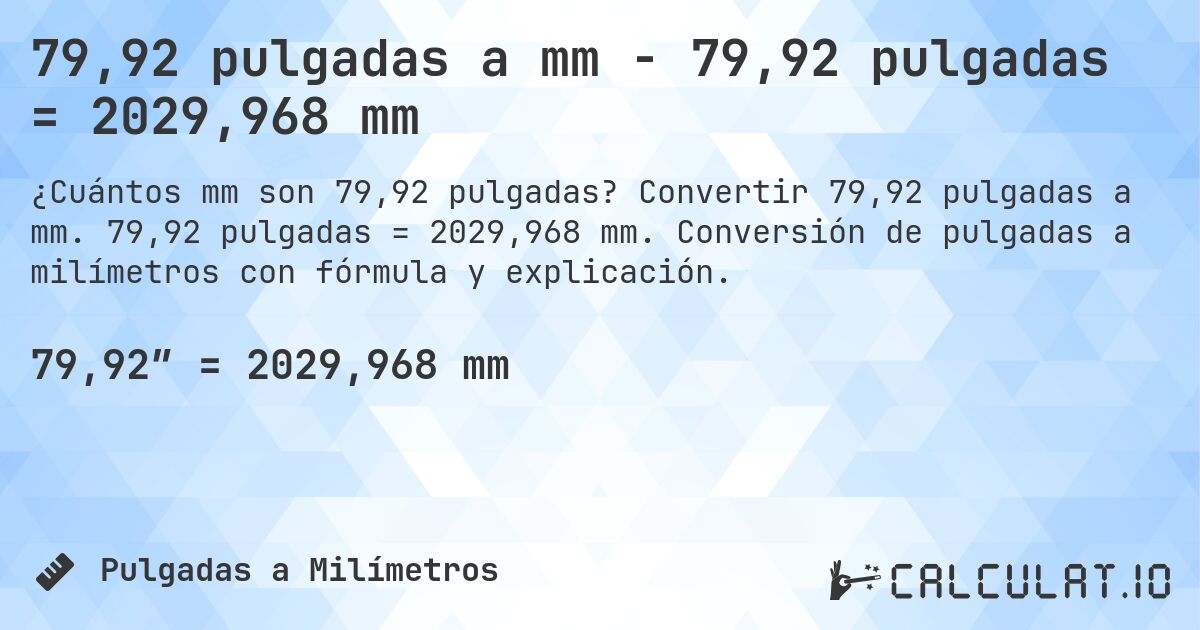 79,92 pulgadas a mm - 79,92 pulgadas = 2029,968 mm. Convertir 79,92 pulgadas a mm. 79,92 pulgadas = 2029,968 mm. Conversión de pulgadas a milímetros con fórmula y explicación.