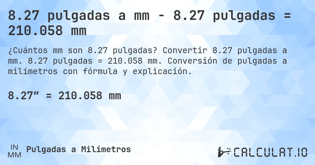 8.27 pulgadas a mm - 8.27 pulgadas = 210.058 mm. Convertir 8.27 pulgadas a mm. 8.27 pulgadas = 210.058 mm. Conversión de pulgadas a milímetros con fórmula y explicación.