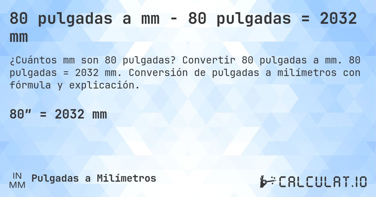 80 pulgadas a mm - 80 pulgadas = 2032 mm. Convertir 80 pulgadas a mm. 80 pulgadas = 2032 mm. Conversión de pulgadas a milímetros con fórmula y explicación.