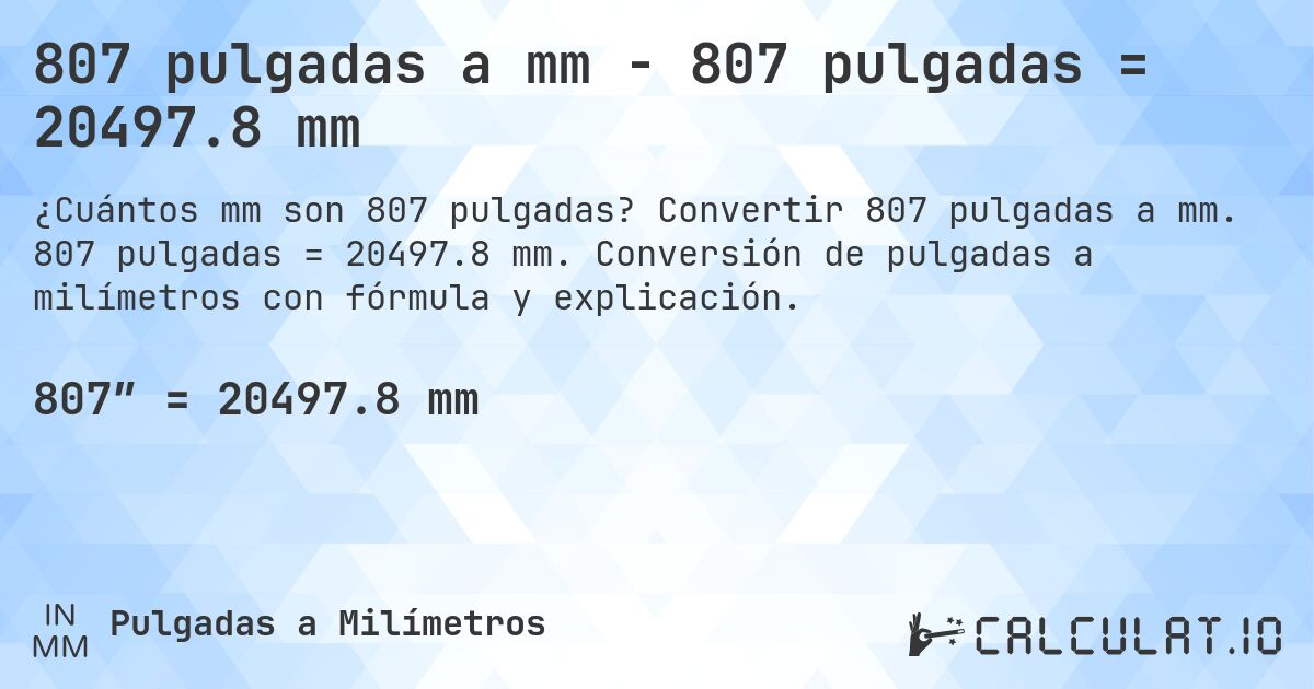 807 pulgadas a mm - 807 pulgadas = 20497.8 mm. Convertir 807 pulgadas a mm. 807 pulgadas = 20497.8 mm. Conversión de pulgadas a milímetros con fórmula y explicación.