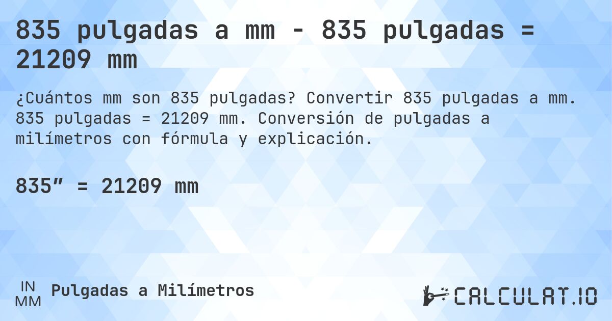 835 pulgadas a mm - 835 pulgadas = 21209 mm. Convertir 835 pulgadas a mm. 835 pulgadas = 21209 mm. Conversión de pulgadas a milímetros con fórmula y explicación.