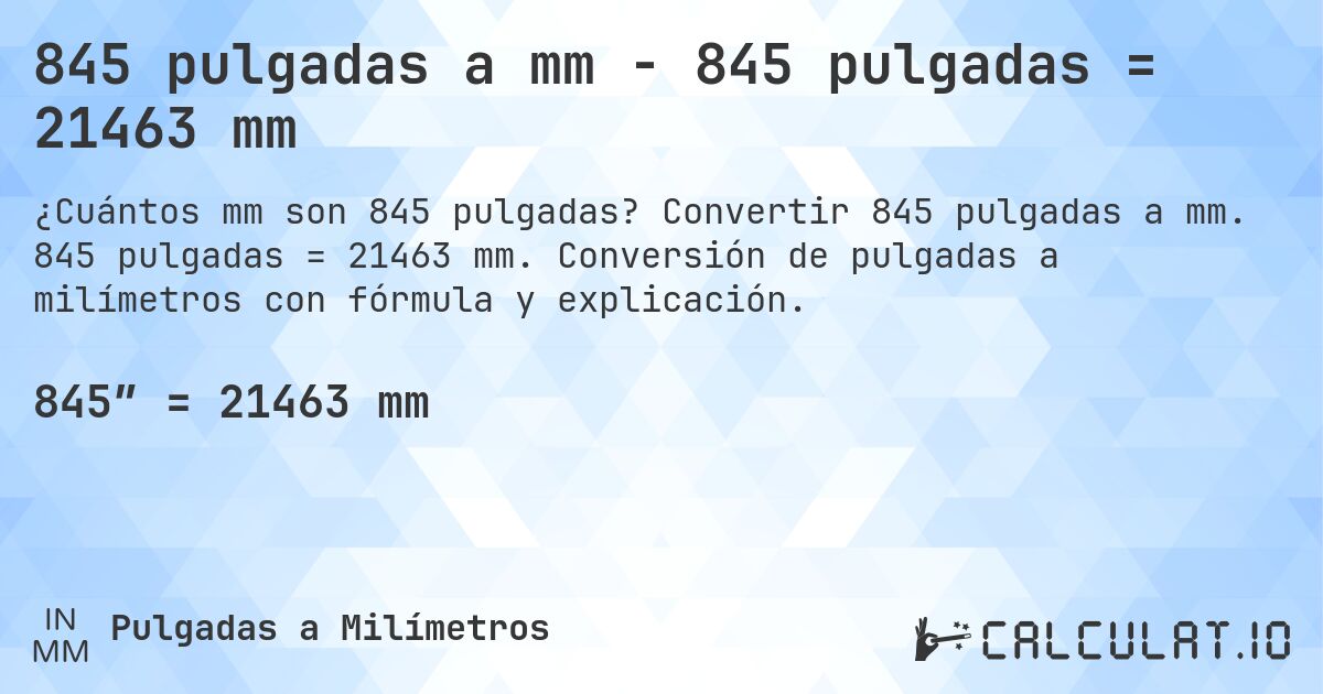 845 pulgadas a mm - 845 pulgadas = 21463 mm. Convertir 845 pulgadas a mm. 845 pulgadas = 21463 mm. Conversión de pulgadas a milímetros con fórmula y explicación.