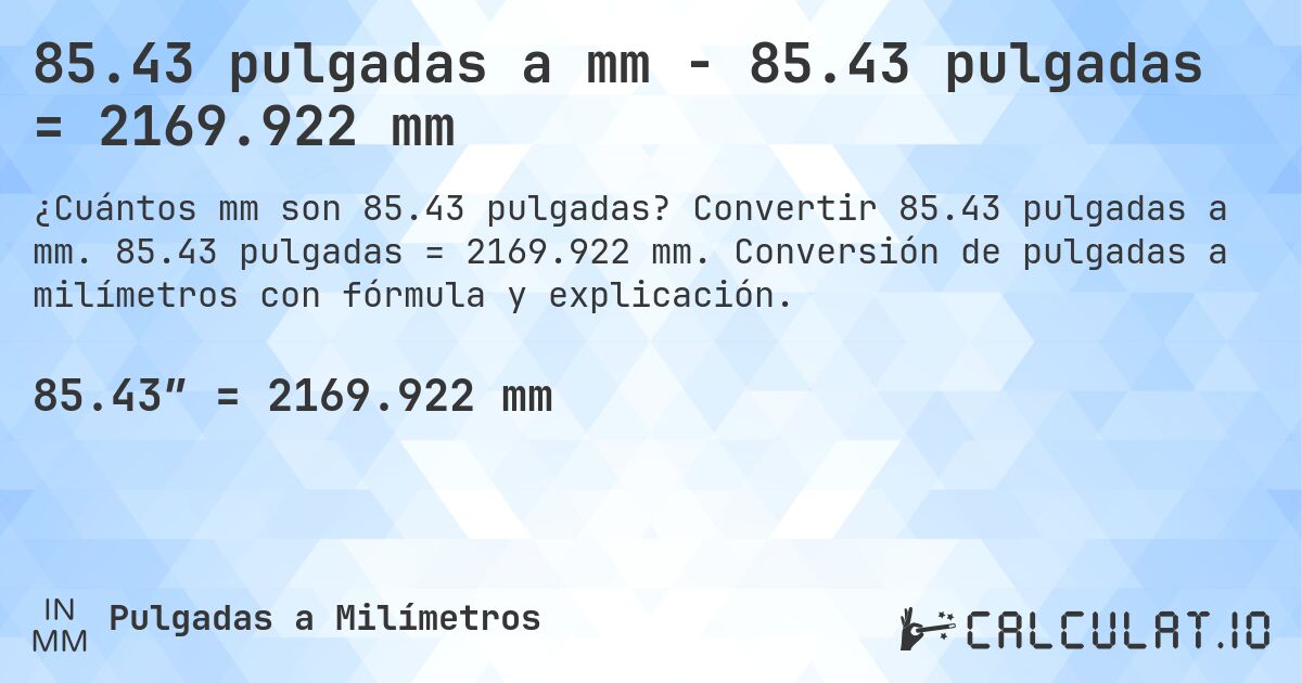 85.43 pulgadas a mm - 85.43 pulgadas = 2169.922 mm. Convertir 85.43 pulgadas a mm. 85.43 pulgadas = 2169.922 mm. Conversión de pulgadas a milímetros con fórmula y explicación.