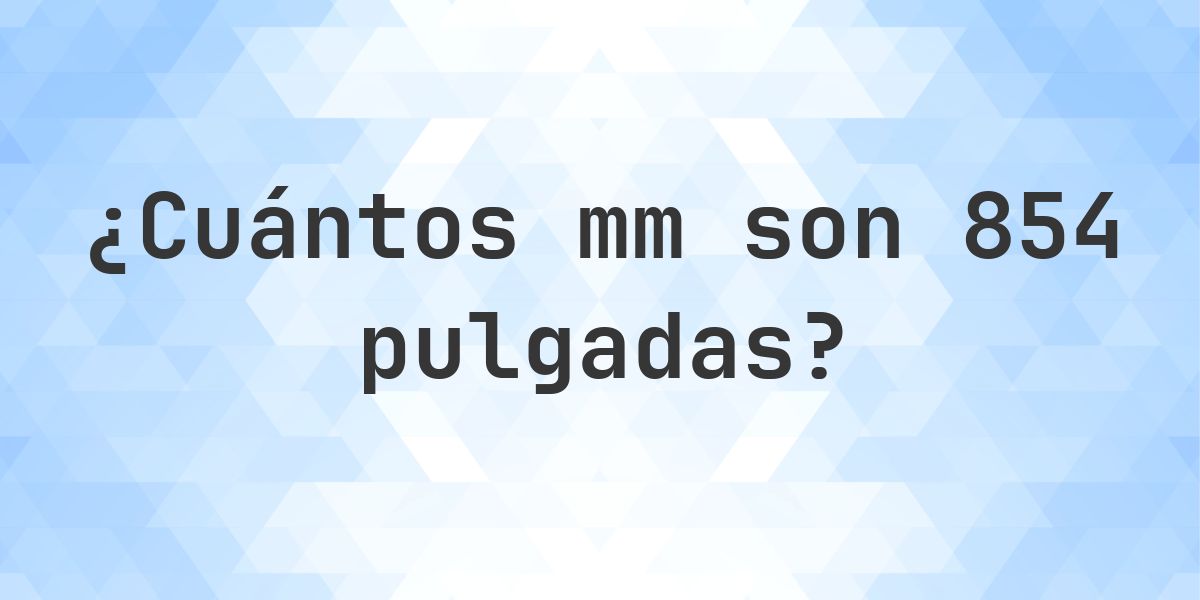 854 pulgadas a mm - 854 pulgadas = 21691.6 mm - Calculatio