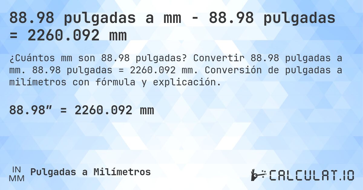 88.98 pulgadas a mm - 88.98 pulgadas = 2260.092 mm. Convertir 88.98 pulgadas a mm. 88.98 pulgadas = 2260.092 mm. Conversión de pulgadas a milímetros con fórmula y explicación.