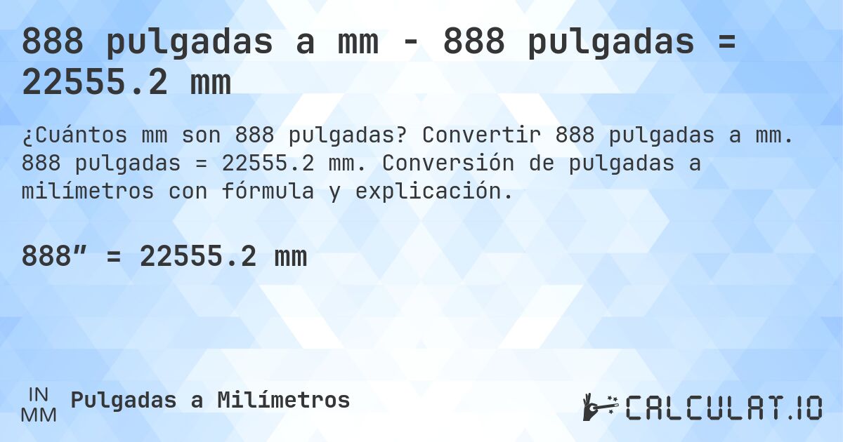 888 pulgadas a mm - 888 pulgadas = 22555.2 mm. Convertir 888 pulgadas a mm. 888 pulgadas = 22555.2 mm. Conversión de pulgadas a milímetros con fórmula y explicación.
