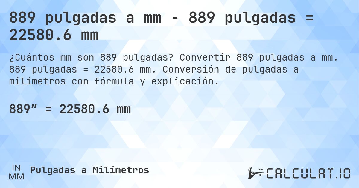 889 pulgadas a mm - 889 pulgadas = 22580.6 mm. Convertir 889 pulgadas a mm. 889 pulgadas = 22580.6 mm. Conversión de pulgadas a milímetros con fórmula y explicación.