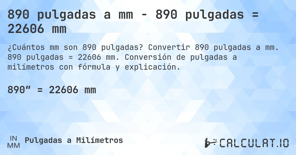 890 pulgadas a mm - 890 pulgadas = 22606 mm. Convertir 890 pulgadas a mm. 890 pulgadas = 22606 mm. Conversión de pulgadas a milímetros con fórmula y explicación.