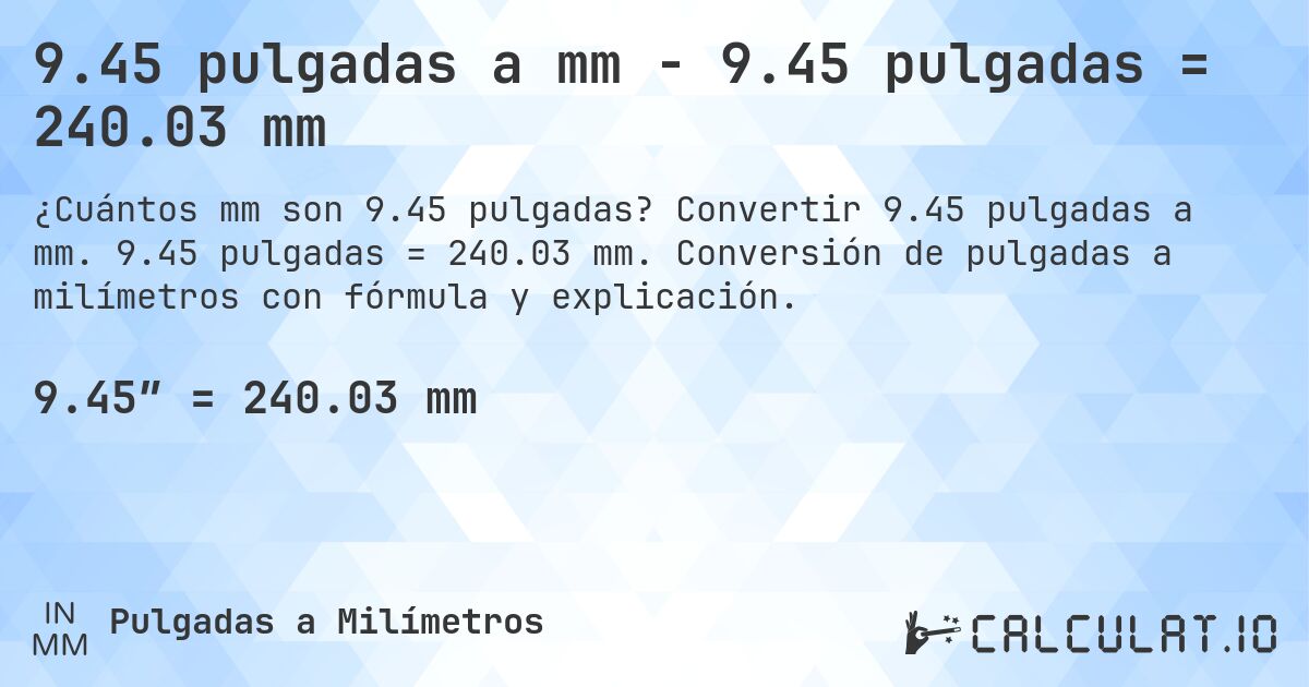 9.45 pulgadas a mm - 9.45 pulgadas = 240.03 mm. Convertir 9.45 pulgadas a mm. 9.45 pulgadas = 240.03 mm. Conversión de pulgadas a milímetros con fórmula y explicación.