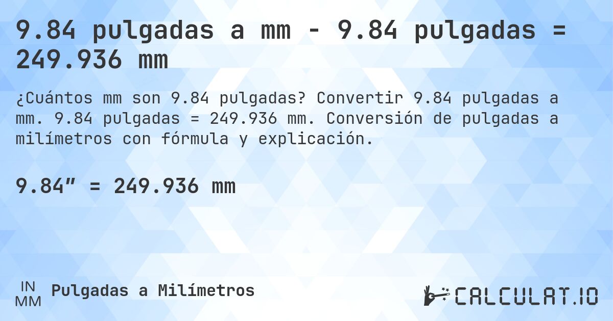 9.84 pulgadas a mm - 9.84 pulgadas = 249.936 mm. Convertir 9.84 pulgadas a mm. 9.84 pulgadas = 249.936 mm. Conversión de pulgadas a milímetros con fórmula y explicación.