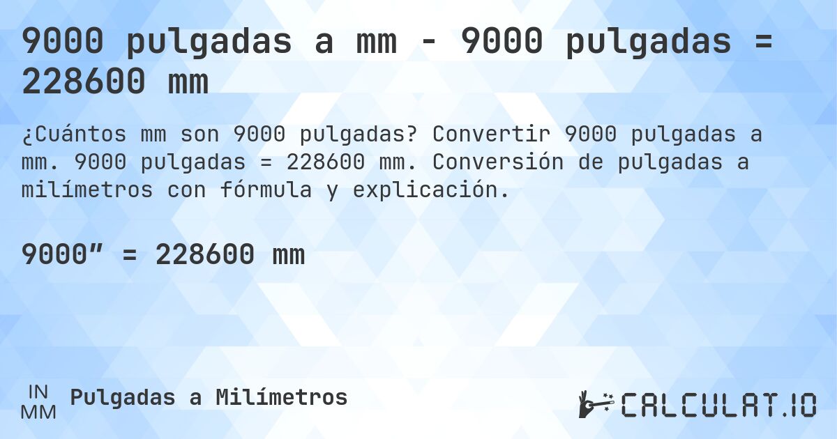 9000 pulgadas a mm - 9000 pulgadas = 228600 mm. Convertir 9000 pulgadas a mm. 9000 pulgadas = 228600 mm. Conversión de pulgadas a milímetros con fórmula y explicación.