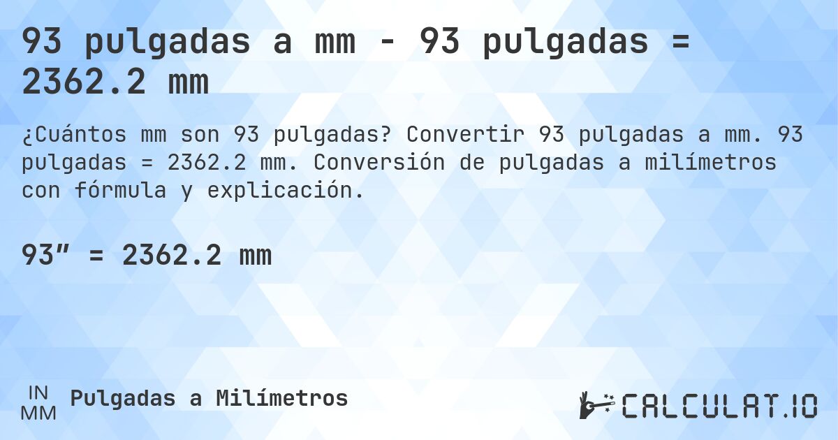 93 pulgadas a mm - 93 pulgadas = 2362.2 mm. Convertir 93 pulgadas a mm. 93 pulgadas = 2362.2 mm. Conversión de pulgadas a milímetros con fórmula y explicación.