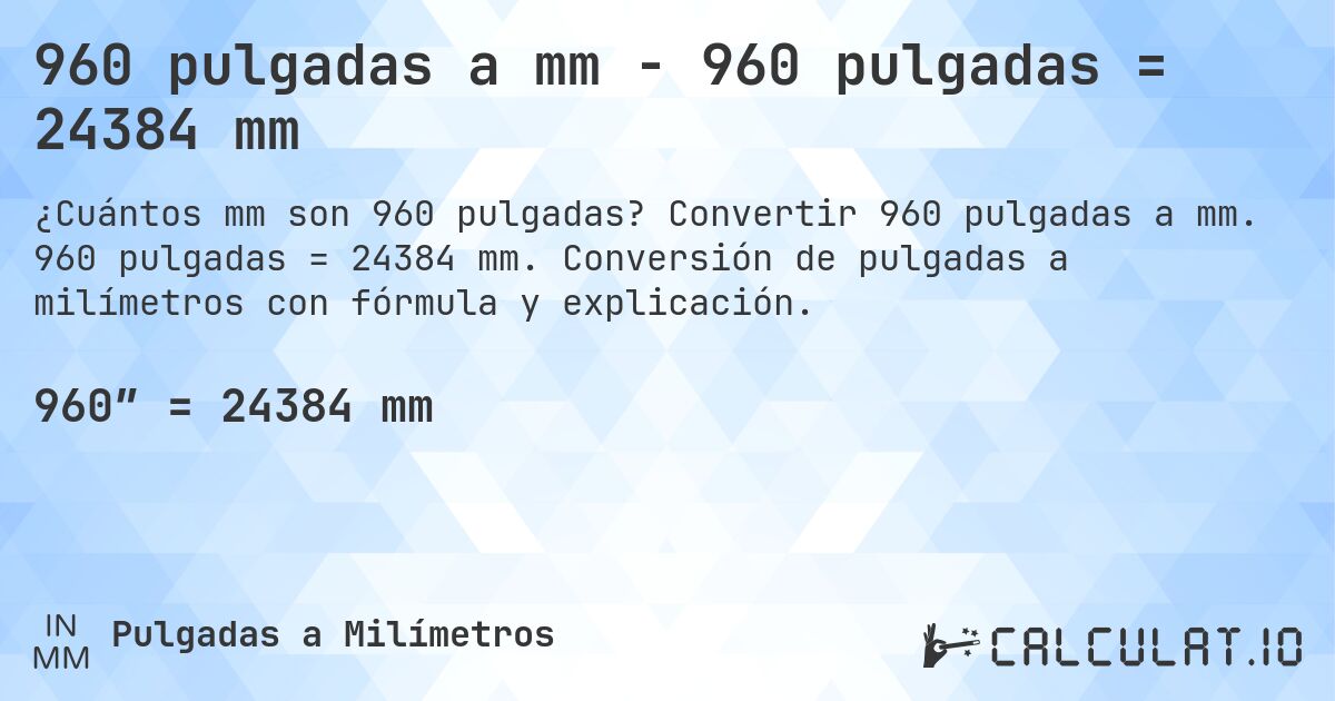 960 pulgadas a mm - 960 pulgadas = 24384 mm. Convertir 960 pulgadas a mm. 960 pulgadas = 24384 mm. Conversión de pulgadas a milímetros con fórmula y explicación.