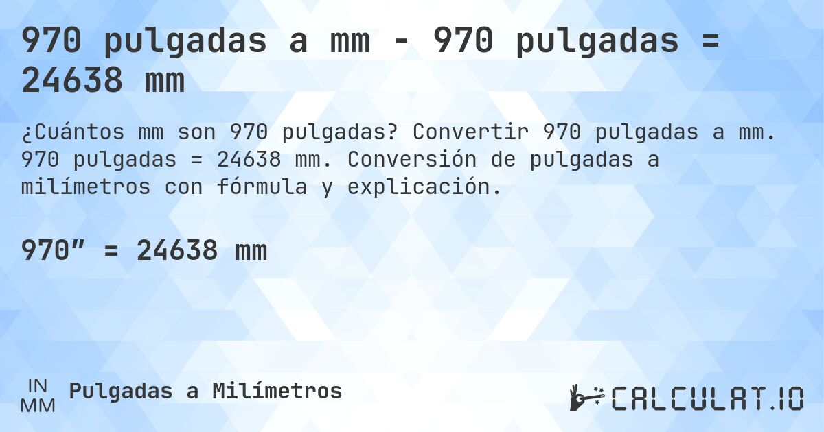 970 pulgadas a mm - 970 pulgadas = 24638 mm. Convertir 970 pulgadas a mm. 970 pulgadas = 24638 mm. Conversión de pulgadas a milímetros con fórmula y explicación.