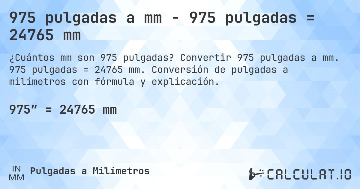 975 pulgadas a mm - 975 pulgadas = 24765 mm. Convertir 975 pulgadas a mm. 975 pulgadas = 24765 mm. Conversión de pulgadas a milímetros con fórmula y explicación.