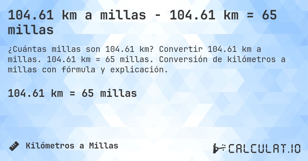 104.61 km a millas - 104.61 km = 65 millas. Convertir 104.61 km a millas. 104.61 km = 65 millas. Conversión de kilómetros a millas con fórmula y explicación.