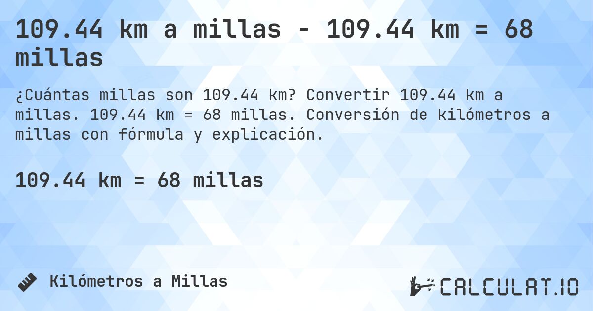 109.44 km a millas - 109.44 km = 68 millas. Convertir 109.44 km a millas. 109.44 km = 68 millas. Conversión de kilómetros a millas con fórmula y explicación.