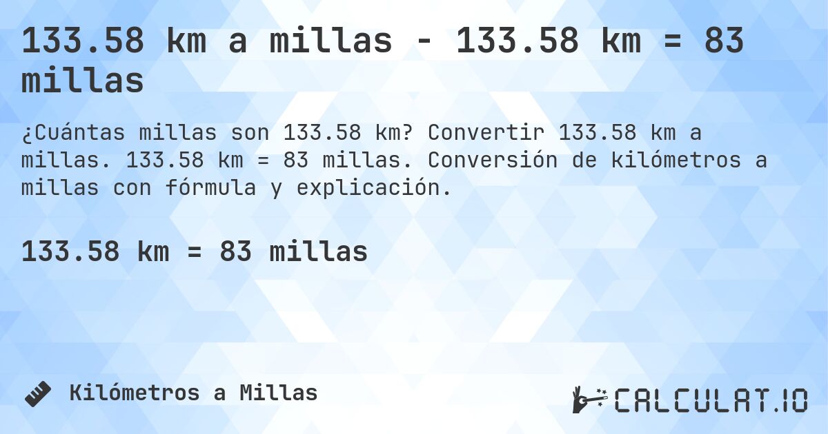 133.58 km a millas - 133.58 km = 83 millas. Convertir 133.58 km a millas. 133.58 km = 83 millas. Conversión de kilómetros a millas con fórmula y explicación.