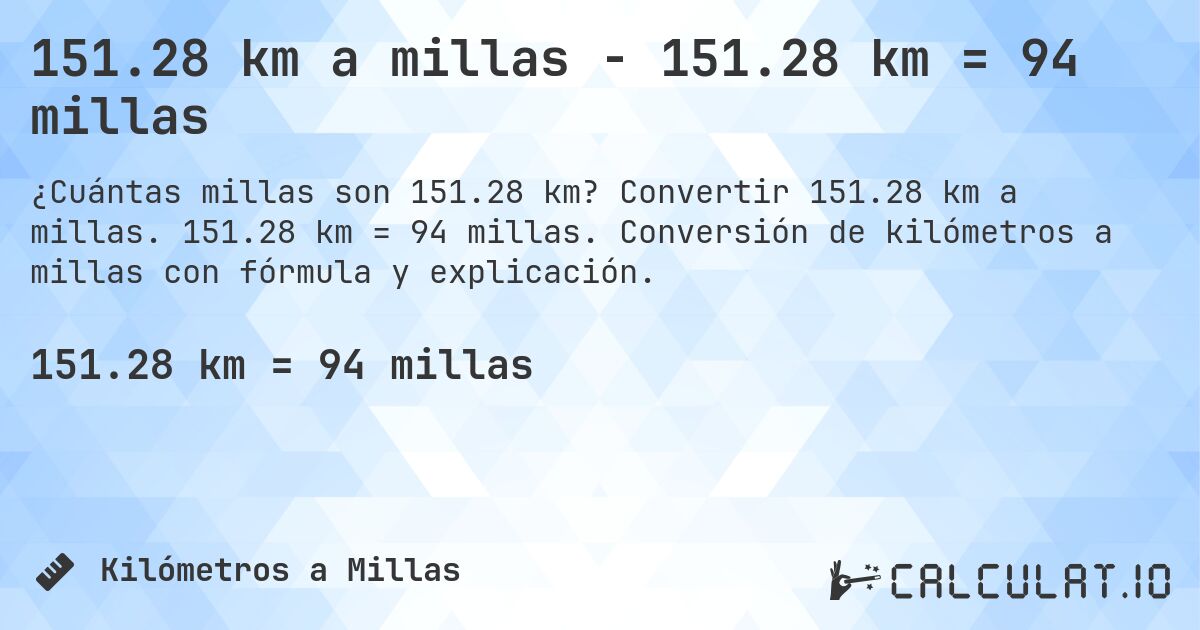 151.28 km a millas - 151.28 km = 94 millas. Convertir 151.28 km a millas. 151.28 km = 94 millas. Conversión de kilómetros a millas con fórmula y explicación.